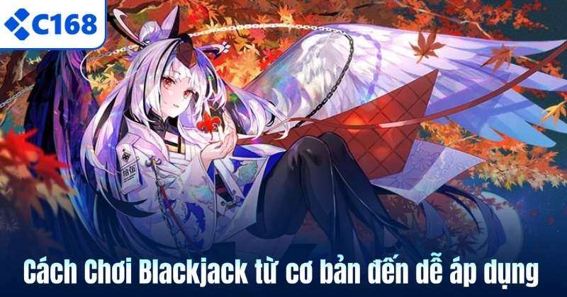 Cách Chơi Blackjack C168 - 7 kiến thức cơ bản cho người mới 5 Cách Chơi Blackjack từ cơ bản đến dễ áp dụng