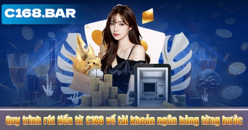 RÚT TIỀN C168 6 Quy trình rút tiền từ C168 về tài khoản ngân hàng từng bước